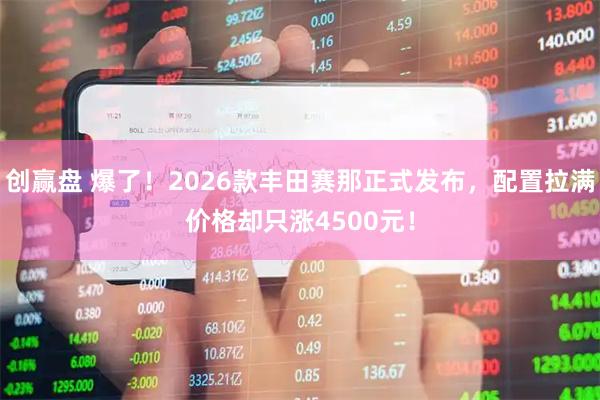 创赢盘 爆了！2026款丰田赛那正式发布，配置拉满价格却只涨4500元！