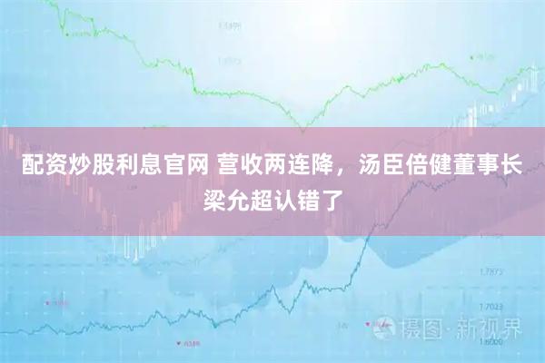 配资炒股利息官网 营收两连降，汤臣倍健董事长梁允超认错了