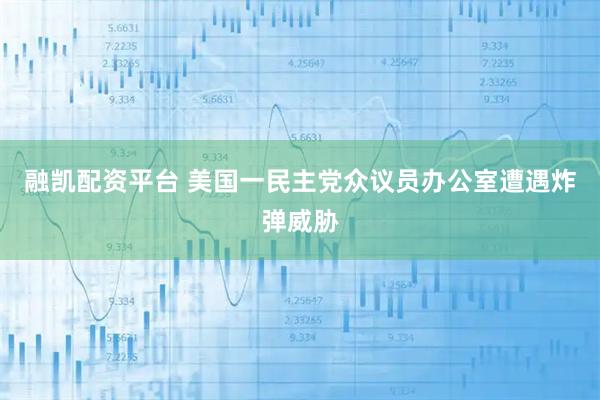 融凯配资平台 美国一民主党众议员办公室遭遇炸弹威胁