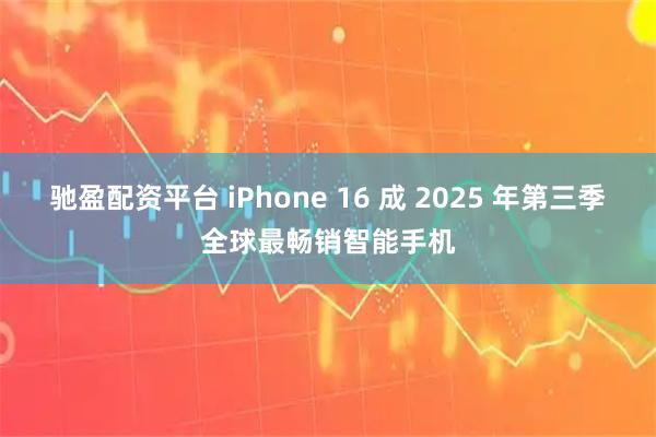 驰盈配资平台 iPhone 16 成 2025 年第三季全球最畅销智能手机