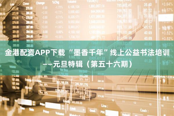 金港配资APP下载 “墨香千年”线上公益书法培训——元旦特辑（第五十六期）