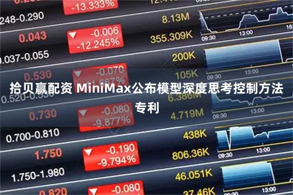 拾贝赢配资 MiniMax公布模型深度思考控制方法专利