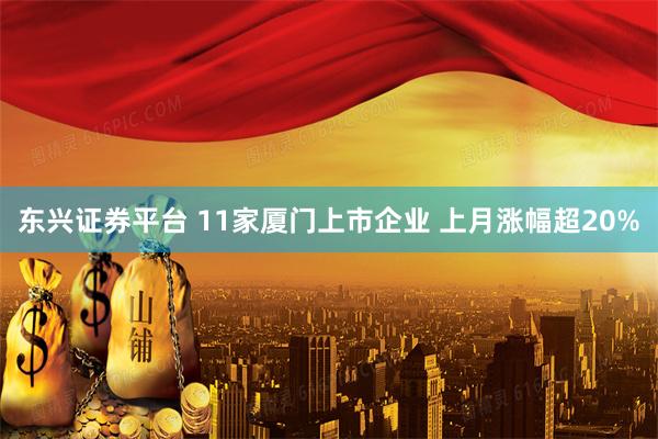 东兴证券平台 11家厦门上市企业 上月涨幅超20%
