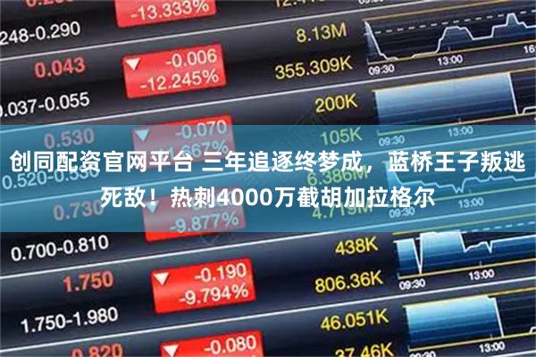 创同配资官网平台 三年追逐终梦成，蓝桥王子叛逃死敌！热刺4000万截胡加拉格尔