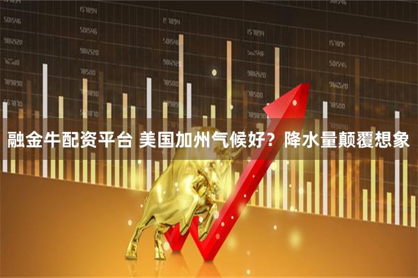 融金牛配资平台 美国加州气候好？降水量颠覆想象